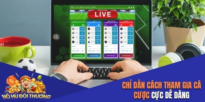 Chỉ dẫn cách tham gia cá cược cực dễ dàng