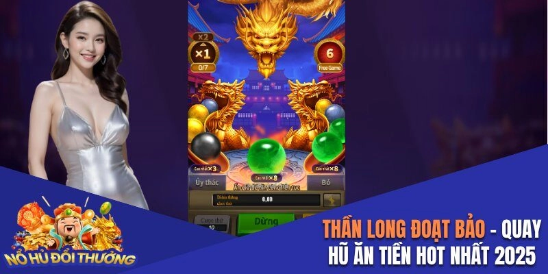 Thần Long Đoạt Bảo – Quay Hũ Ăn Tiền Thật Hot Năm 2025