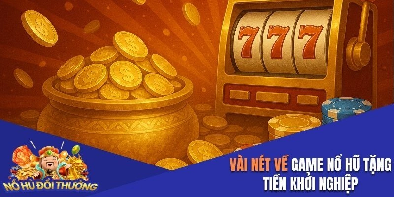 Vài nét về game nổ hũ tặng tiền khởi nghiệp
